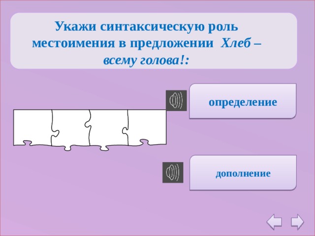  Укажи синтаксическую роль местоимения в предложении  Хлеб – всему голова!: определение дополнение 