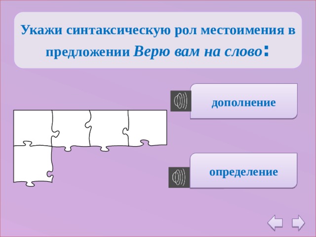 Укажи синтаксическую рол местоимения в предложении Верю вам на слово : дополнение определение 