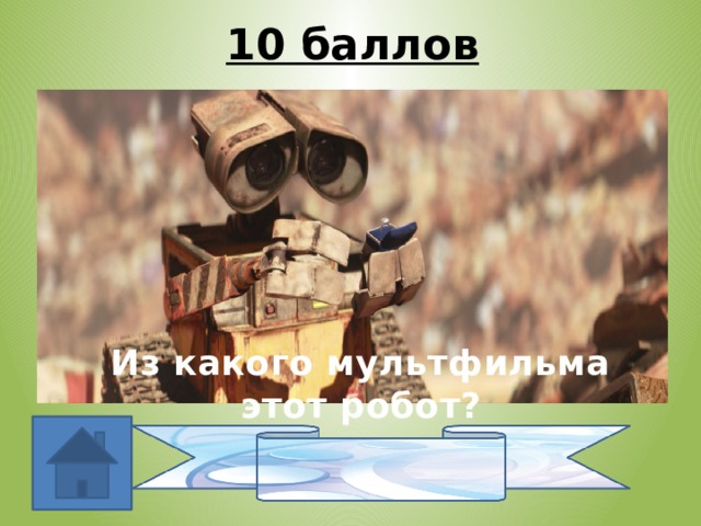 10 баллов Из какого мультфильма этот робот? Валли 