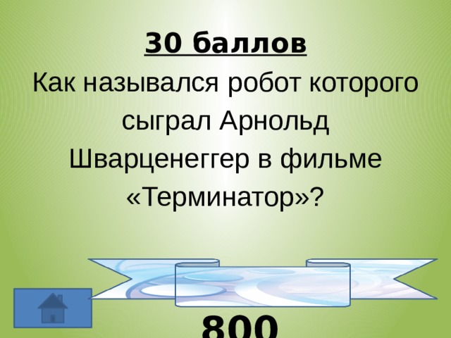 30 баллов Как назывался робот которого сыграл Арнольд Шварценеггер в фильме «Терминатор»? Т-800 