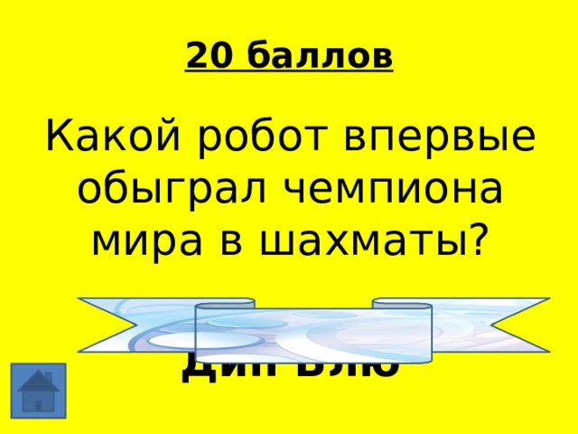 20 баллов Какой робот впервые обыграл чемпиона мира в шахматы? Дип Блю 