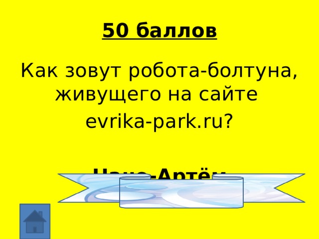 50 баллов Как зовут робота-болтуна, живущего на сайте evrika-park.ru? Нано-Артём 