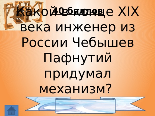 40 баллов Какой в конце XIX века инженер из России Чебышев Пафнутий придумал механизм?   стопоход 