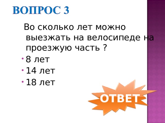  Во сколько лет можно выезжать на велосипеде на проезжую часть ? 8 лет 14 лет 18 лет ОТВЕТ 