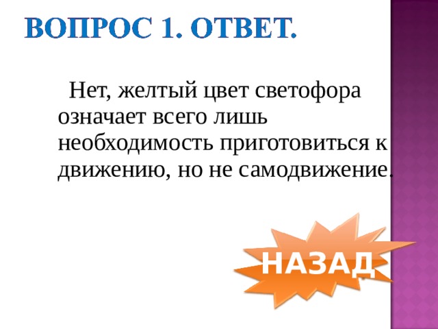  Нет, желтый цвет светофора означает всего лишь необходимость приготовиться к движению, но не самодвижение. НАЗАД 