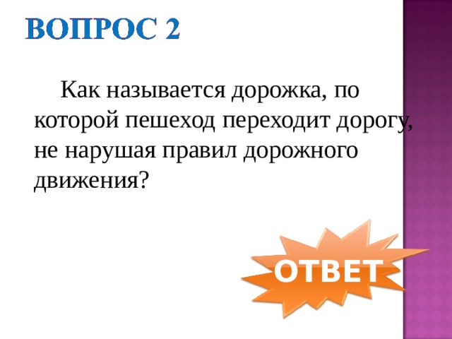  Как называется дорожка, по которой пешеход переходит дорогу, не нарушая правил дорожного движения? ОТВЕТ 