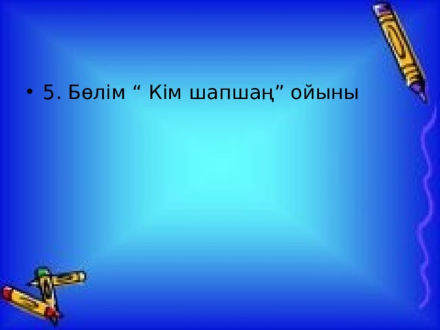 5. Бөлім “ Кім шапшаң” ойыны 