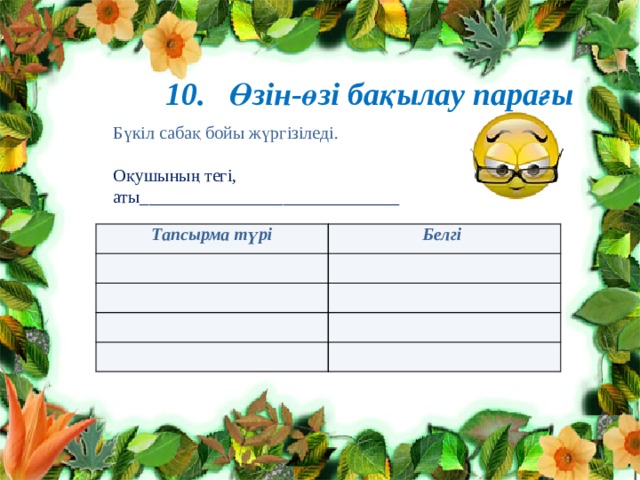 10. Өзін-өзі бақылау парағы Бүкіл сабақ бойы жүргізіледі. Оқушының тегі, аты_____________________________ Тапсырма түрі Белгі 