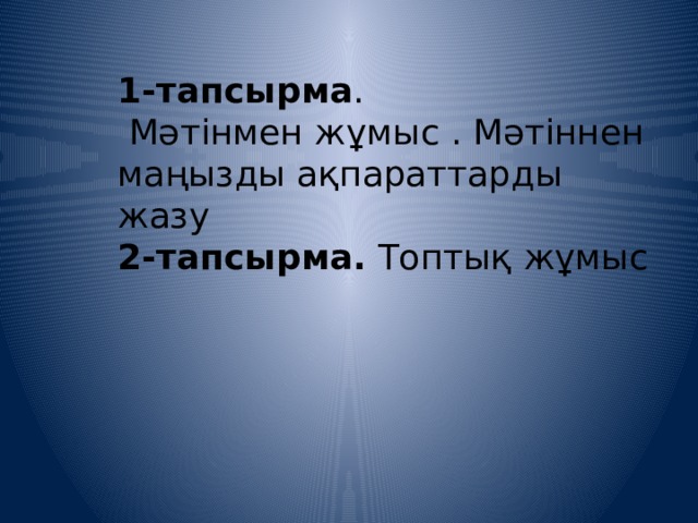 1-тапсырма .  Мәтінмен жұмыс . Мәтіннен маңызды ақпараттарды жазу 2-тапсырма. Топтық жұмыс 