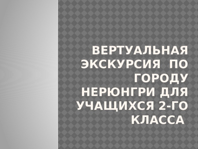Вертуальная экскурсия по городу Нерюнгри для учащихся 2-го класса 