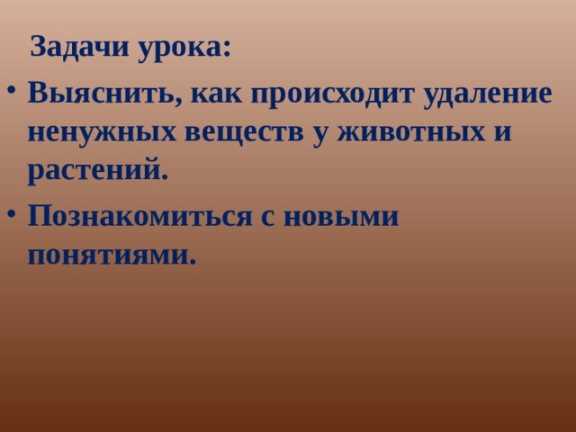  Задачи урока: Выяснить, как происходит удаление ненужных веществ у животных и растений. Познакомиться с новыми понятиями. 