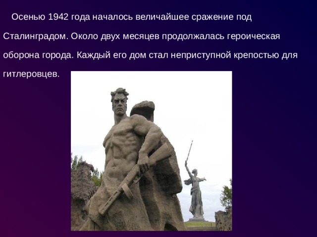 Осенью 1942 года началось величайшее сражение под Сталинградом. Около двух месяцев продолжалась героическая оборона города. Каждый его дом стал неприступной крепостью для гитлеровцев. 