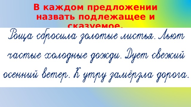 В каждом предложении назвать подлежащее и сказуемое. 