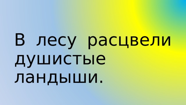 В лесу расцвели душистые ландыши. 