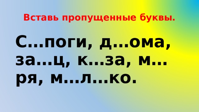 Вставь пропущенные буквы. С…поги, д…ома, за…ц, к…за, м…ря, м…л…ко. 