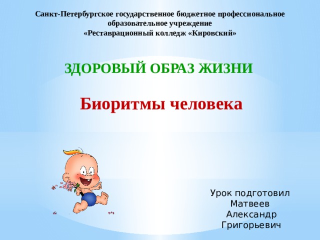 Санкт-Петербургское государственное бюджетное профессиональное образовательное учреждение «Реставрационный колледж «Кировский» ЗДОРОВЫЙ ОБРАЗ ЖИЗНИ Биоритмы человека   Урок подготовил  Матвеев Александр Григорьевич 