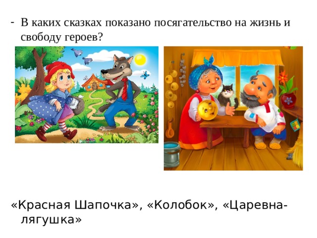 В каких сказках показано посягательство на жизнь и свободу героев? «Красная Шапочка», «Колобок», «Царевна-лягушка» 