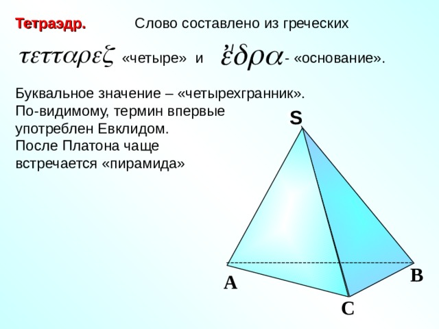 Тетраэдр. Слово составлено из греческих  «четыре» и - «основание». Буквальное значение – «четырехгранник». По-видимому, термин впервые употреблен Евклидом. После Платона чаще встречается «пирамида» ,  / S S В А С 