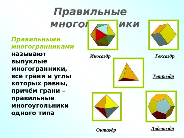  Правильные многогранники Правильными многогранниками называют выпуклые многогранники, все грани и углы которых равны, причём грани – правильные многоугольники одного типа Гексаэдр Икосаэдр Тетраэдр Додекаэдр Октаэдр 