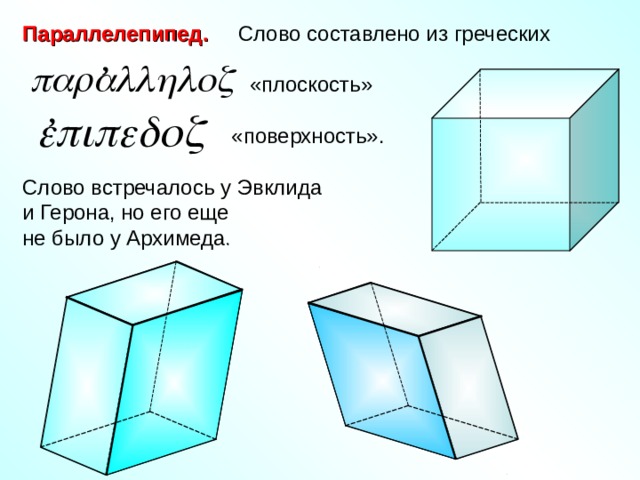 Параллелепипед. Слово составлено из греческих  «плоскость»  «поверхность». Слово встречалось у Эвклида и Герона, но его еще не было у Архимеда. , , 
