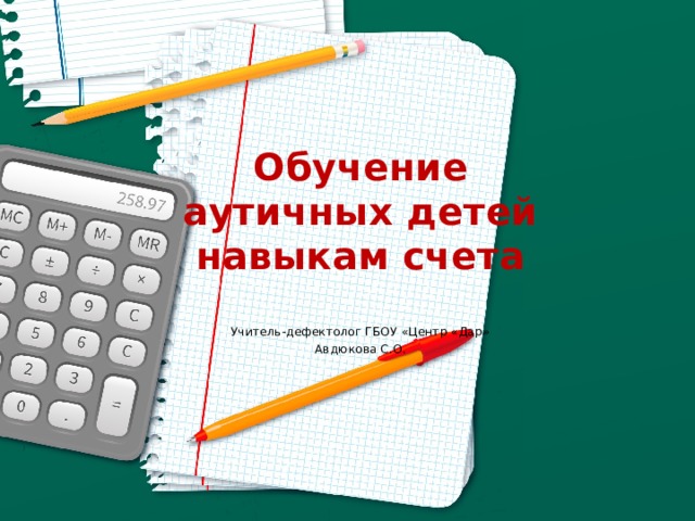 Обучение аутичных детей навыкам счета Учитель-дефектолог ГБОУ «Центр «Дар» Авдюкова С.О. 