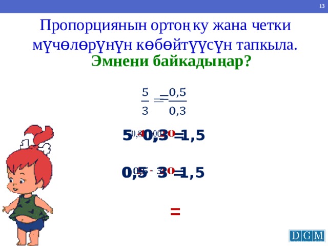 Пропорциянын ортоңку жана четки мүчөлөрүнүн көбөйтүүсүн тапкыла. Эмнени байкадыңар?    =   1,5 5 0,3 = 5 0,3   0,5 3 =   0,5 3   1,5 = 