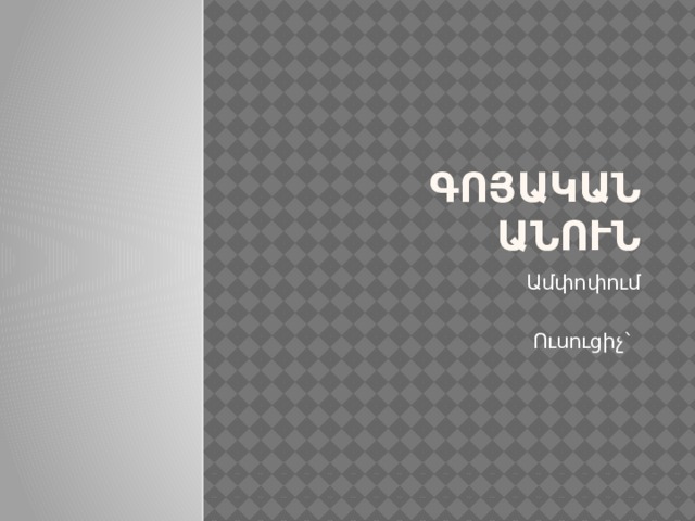 Գոյական  անուն Ամփոփում Ուսուցիչ` 