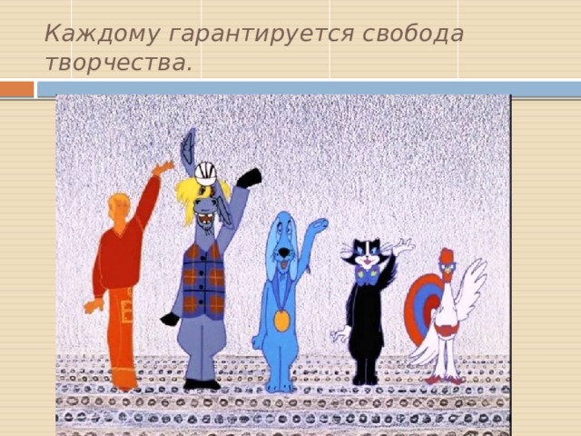Каждому гарантируется свобода творчества. 