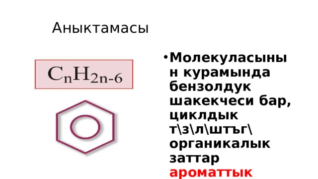  Аныктамасы Молекуласынын курамында бензолдук шакекчеси бар, циклдык т\з\л\штъг\ органикалык заттар ароматтык углеводороддор д.а. 