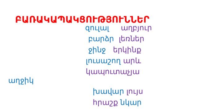  ԲԱՌԱԿԱՊԱԿՑՈՒԹՅՈՒՆՆԵՐ  զուլալ աղբյուր  բարձր լեռներ  ջինջ երկինք  լուսաշող արև  կապուտաչյա աղջիկ  խավար լույս  հրաշք նկար 