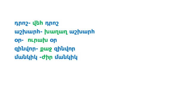 դրոշ- վեհ դրոշ աշխարհ- խաղաղ աշխարհ օր- ուրախ օր զինվոր- քաջ զինվոր մանկիկ - ժիր մանկիկ 