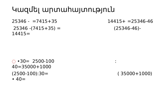 Կազմել արտահայտություն 25346 - 󠄁 󠄁 =7415+35󠇐 14415+ 󠄁 󠄁 =25346-46  25346 -(7415+35) = (25346-46)-14415= 󠄁 • 30= 2500-100 󠄁 :40=35000+1000 (2500-100):30= ( 35000+1000) • 40= 