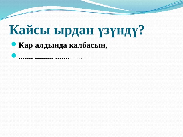 Кайсы ырдан үзүндү? Кар алдында калбасын, ....... ......... ....... ...... 