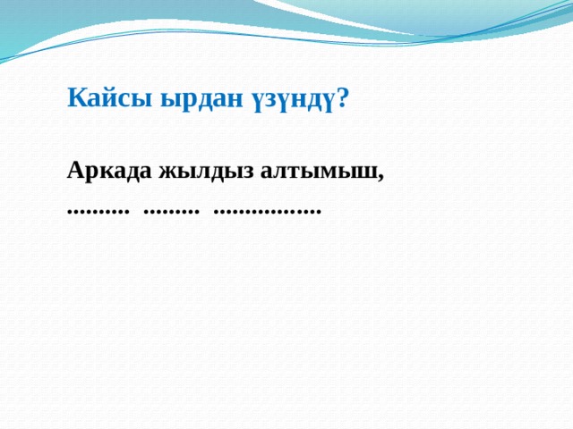 Кайсы ырдан үзүндү?  Аркада жылдыз алтымыш, .......... ......... ................. 
