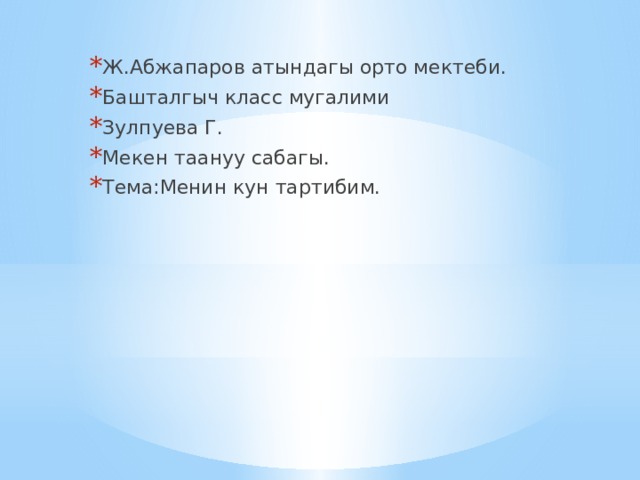 Ж.Абжапаров атындагы орто мектеби. Башталгыч класс мугалими Зулпуева Г. Мекен таануу сабагы. Тема:Менин кун тартибим.   