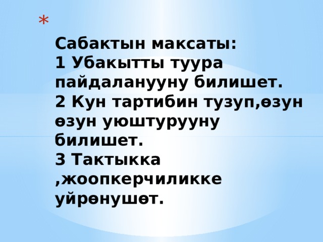  Сабактын максаты:  1 Убакытты туура пайдаланууну билишет.  2 Кун тартибин тузуп,өзун өзун уюштурууну билишет.  3 Тактыкка ,жоопкерчиликке уйрөнушөт.   