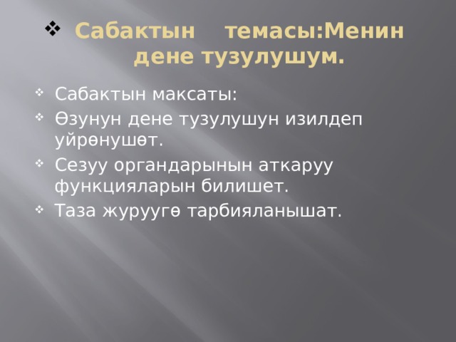 Сабактын темасы:Менин дене тузулушум. Сабактын максаты: Өзунун дене тузулушун изилдеп уйрөнушөт. Сезуу органдарынын аткаруу функцияларын билишет. Таза журуугө тарбияланышат. 