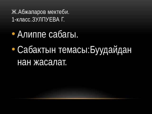 Ж.Абжапаров мектеби.  1-класс.ЗУЛПУЕВА Г. Алиппе сабагы. Сабактын темасы:Буудайдан нан жасалат. 