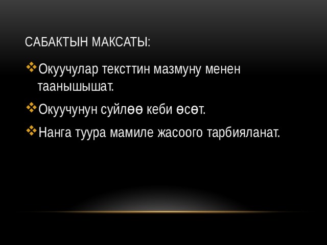 Сабактын максаты: Окуучулар тексттин мазмуну менен таанышышат. Окуучунун суйлөө кеби өсөт. Нанга туура мамиле жасоого тарбияланат. 