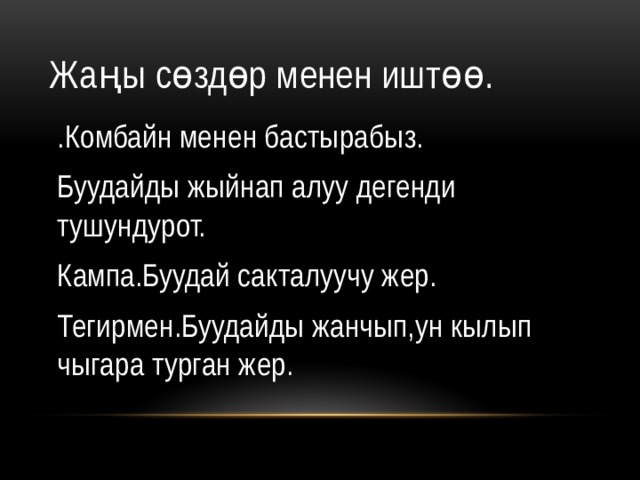 Жаңы сөздөр менен иштөө. .Комбайн менен бастырабыз. Буудайды жыйнап алуу дегенди тушундурот. Кампа.Буудай сакталуучу жер. Тегирмен.Буудайды жанчып,ун кылып чыгара турган жер. 