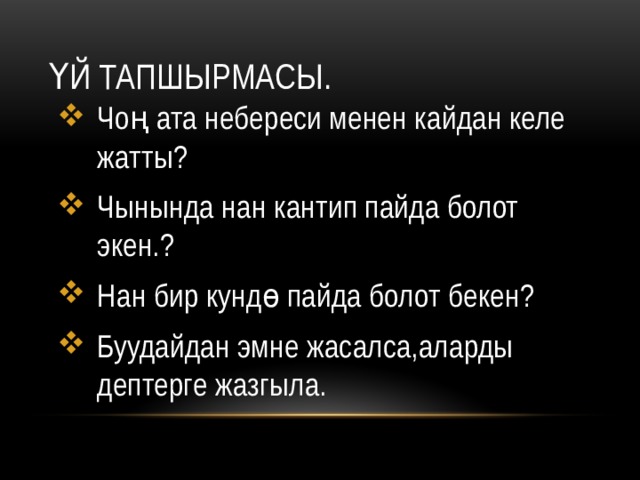 Үй тапшырмасы. Чоң ата небереси менен кайдан келе жатты? Чынында нан кантип пайда болот экен.? Нан бир кундө пайда болот бекен? Буудайдан эмне жасалса,аларды дептерге жазгыла. 
