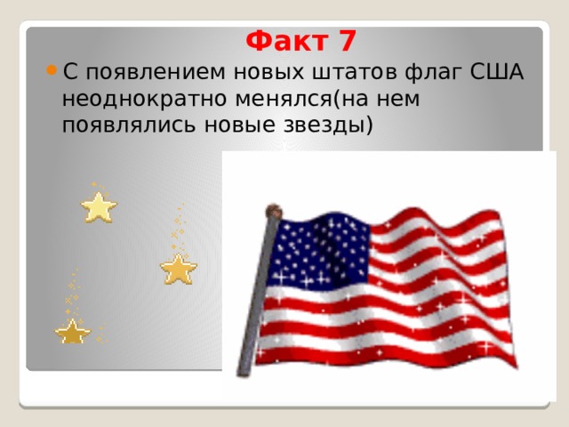 Факт 7 С появлением новых штатов флаг США неоднократно менялся(на нем появлялись новые звезды) 