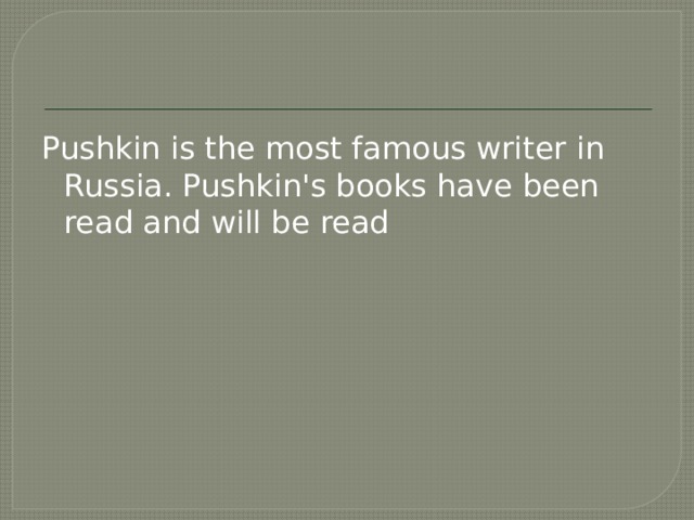 Pushkin is the most famous writer in Russia. Pushkin's books have been read and will be read 