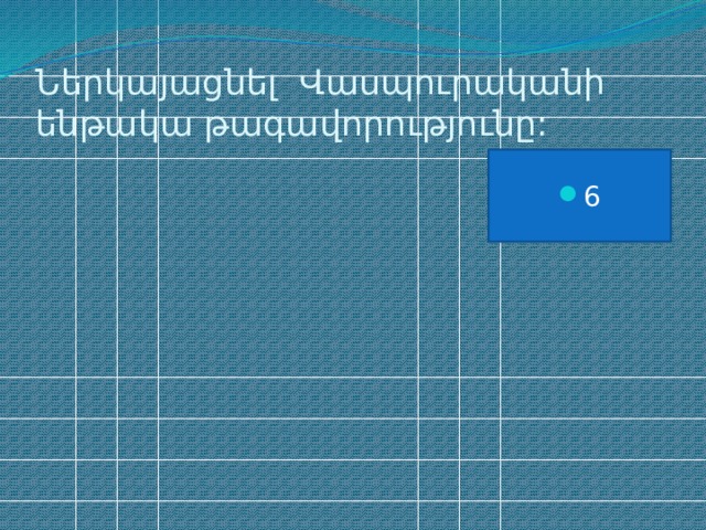 Ներկայացնել Վասպուրականի ենթակա թագավորությունը: 6 