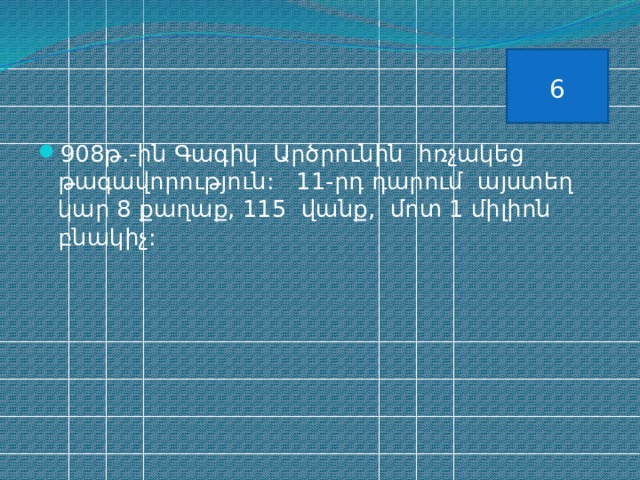 6 908թ.-ին Գագիկ Արծրունին հռչակեց թագավորություն: 11-րդ դարում այստեղ կար 8 քաղաք, 115 վանք, մոտ 1 միլիոն բնակիչ: 