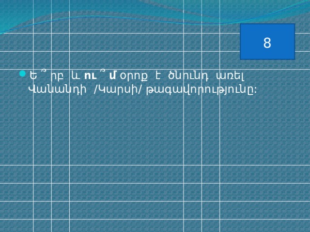 8 Ե ՞ րբ և ու ՞ մ օրոք է ծնունդ առել Վանանդի /Կարսի/ թագավորությունը: 
