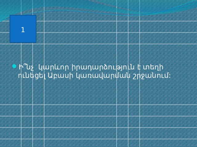 1 Ի ՞նչ կարևոր իրադարձություն է տեղի ունեցել Աբասի կառավարման շրջանում: 