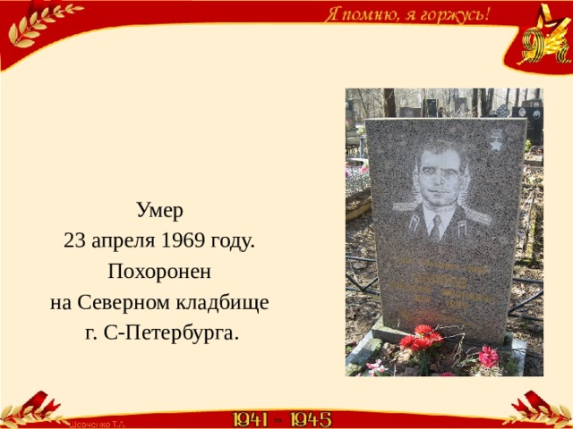 Умер 23 апреля 1969 году. Похоронен на Северном кладбище г. С-Петербурга. 