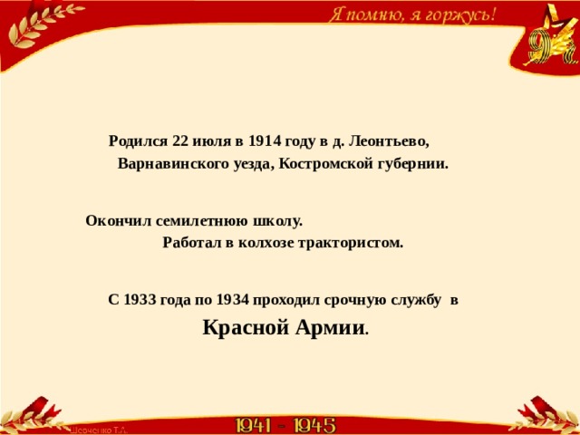 Родился 22 июля в 1914 году в д. Леонтьево, Варнавинского уезда, Костромской губернии. Окончил семилетнюю школу. Работал в колхозе трактористом. С 1933 года по 1934 проходил срочную службу в Красной Армии . 