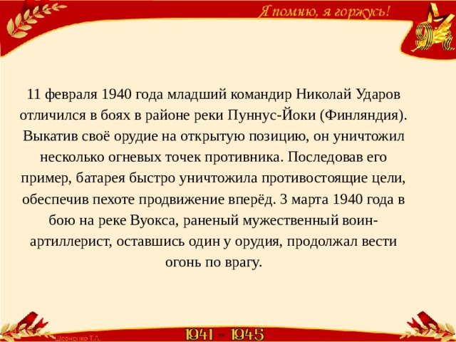 11 февраля 1940 года младший командир Николай Ударов отличился в боях в районе реки Пуннус-Йоки (Финляндия). Выкатив своё орудие на открытую позицию, он уничтожил несколько огневых точек противника. Последовав его пример, батарея быстро уничтожила противостоящие цели, обеспечив пехоте продвижение вперёд. 3 марта 1940 года в бою на реке Вуокса, раненый мужественный воин-артиллерист, оставшись один у орудия, продолжал вести огонь по врагу. 